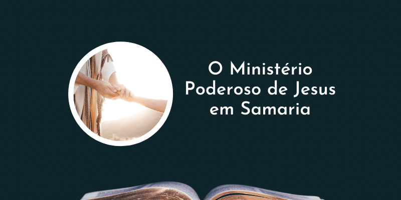 O Ministério Poderoso de Jesus em Samaria