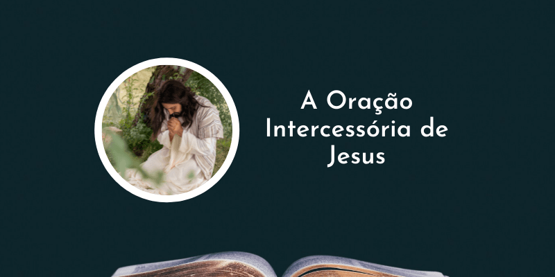 A Oração Intercessória de Jesus