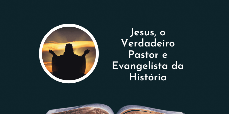 Jesus, o Verdadeiro Pastor e Evangelista da História