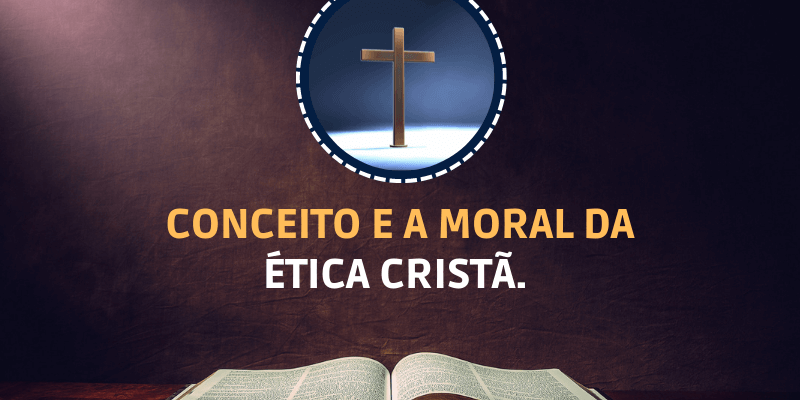 Como entender o Conceito e a Moral da Ética Cristã. 