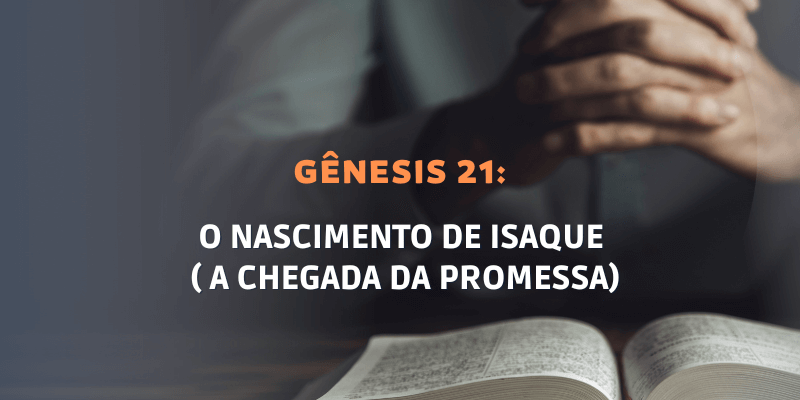Gênesis Capítulo 21: O nascimento de Isaque ( A chegada da promessa)